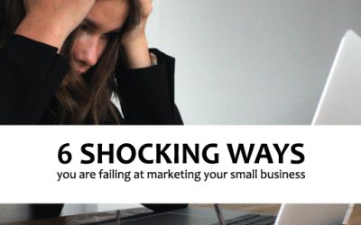 6 Shocking ways you are failing at marketing your small business